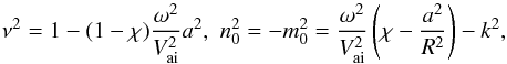 \begin{equation} \nu ^{2}=1-(1-\chi )\frac{{{\omega }^{2}}}{V_{\rm ai}^{2}}{{a}^{2}},\, \, n_{0}^{2}=-m_{0}^{2}=\frac{{{\omega }^{2}}}{V_{\rm ai}^{2}}\left( \chi -\frac{{{a}^{2}}}{{{R}^{2}}} \right)-{{k}^{2}}, \end{equation}