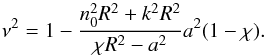 \begin{equation} \nu ^{2}=1-\frac{n_{0}^{2}{{R}^{2}}+{{k}^{2}}{{R}^{2}}}{\chi {{R}^{2}}-{{a}^{2}}}{{a}^{2}}(1-\chi ). \end{equation}