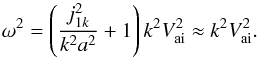 \begin{equation} {{\omega }^{2}}=\left( \frac{j_{1k}^{2}}{{{k}^{2}}{{a}^{2}}}+1 \right){{k}^{2}}V_{\rm ai}^{2}\approx {{k}^{2}}V_{\rm ai}^{2}. \end{equation}