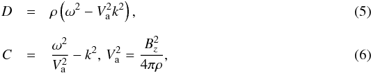 \begin{eqnarray} D &=& \rho \left( {{\omega ^2} - V_{\rm a}^2{k^2}} \right), \\[2mm] C&=&\frac{{{\omega }^{2}}}{V_{\rm a}^{2}}-{{k}^{2}}, \, V_{\rm a}^2 = \frac{{B_z^2}}{{4\pi \rho }}, \end{eqnarray}