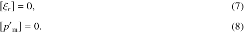 \begin{eqnarray} &&\left[{{\xi }_{r}} \right]=0, \\[2mm] &&\left[{{{{p}'}}_{\rm m}} \right]=0. \end{eqnarray}