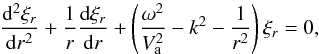 \begin{equation} \frac{{{\rm d}^{2}}{{\xi }_{r}}}{{\rm d}{{r}^{2}}}+\frac{1}{r}\frac{{\rm d}{{\xi }_{r}}}{{\rm d}r}+\left( \frac{{{\omega }^{2}}}{V_{\rm a}^{2}}-{{k}^{2}}-\frac{1}{{{r}^{2}}} \right){{\xi }_{r}}=0, \end{equation}