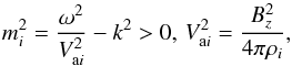 \begin{equation} m_{i}^{2}=\frac{{{\omega }^{2}}}{V_{{\rm a}i}^{2}}-{{k}^{2}}>0,\, V_{{\rm a}i}^{2}=\frac{B_{z}^{2}}{4\pi {{\rho }_{i}}}, \end{equation}