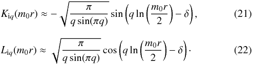\begin{eqnarray} && K_{{\rm i}q}({{m}_{0}}r)\approx -\sqrt{\frac{\pi }{q\sin (\pi q)}}\sin \left( q\ln \left( \frac{{{m}_{0}}r}{2} \right)-\delta \right), \\[2mm] && L_{{\rm i}q} ({{m}_{0}}r)\approx \sqrt{\frac{\pi }{q\sin (\pi q)}}\cos \left( q\ln \left( \frac{{{m}_{0}}r}{2} \right)-\delta \right)\cdot \end{eqnarray}