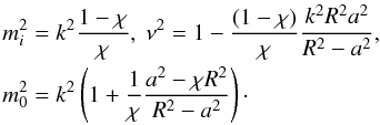\begin{equation} \begin{array}{l} \displaystyle m_{i}^{2}=k_{}^{2}\frac{1-\chi }{\chi },\text{ }\nu _{}^{2}=1-\frac{(1-\chi )}{\chi }\frac{k_{}^{2}{{R}^{2}}{{a}^{2}}}{{{R}^{2}}-{{a}^{2}}}, \\[3mm] \displaystyle m_{0}^{2}=k_{}^{2}\left( 1+\frac{1}{\chi }\frac{{{a}^{2}}-\chi {{R}^{2}}}{{{R}^{2}}-{{a}^{2}}} \right)\cdot \end{array} \end{equation}