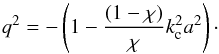 \begin{equation} q_{}^{2}=-\left( 1-\frac{(1-\chi )}{\chi }k_{\rm c}^{2}{{a}^{2}}\right)\cdot \end{equation}