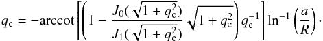 \begin{equation} q_{\rm c}=-{\rm arccot}\left[\left( 1-\frac{{{J}_{0}}(\sqrt{1+q_{\rm c}^{2}})}{{{J}_{1}}(\sqrt{1+q_{\rm c}^{2}})}\sqrt{1+q_{\rm c}^{2}} \right)q_{\rm c}^{-1} \right]{{\ln }^{-1}}\left( \frac{a}{R} \right)\cdot \end{equation}