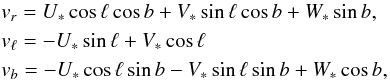 \begin{eqnarray} &&v_r=U_*\cos \ell \cos b+V_*\sin \ell \cos b+W_*\sin b, \\ &&v_\ell =-U_*\sin \ell+V_*\cos \ell\notag \\ &&v_b=-U_*\cos \ell \sin b-V_*\sin \ell \sin b+W_*\cos b,\notag \end{eqnarray}