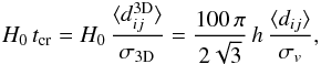 \begin{eqnarray*} H_0 \, t_{\rm cr} = H_0 \, \frac{\langle d_{ij}^{3{\rm D}}\rangle}{\sigma_{3{\rm D}}} = \frac{100 \, \pi}{2 \sqrt{3}} \,h\, \frac{ \langle d_{ij}\rangle}{\sigma_v }, \end{eqnarray*}