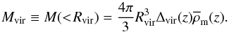\begin{equation} \label{eq:mvir} M_{\rm vir}\equiv M(<\!R_{\rm vir})=\frac{4\pi}{3}R_{\rm vir}^3\Delta_{\rm vir}(z)\overline{\rho}_{\rm m}(z). \end{equation}