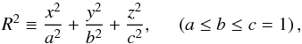 \begin{equation} R^2\equiv\frac{x^2}{a^2}+\frac{y^2}{b^2}+\frac{z^2}{c^2},\hspace{0.5cm}\left(a\leq b\leq c=1\right), \end{equation}