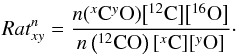 \begin{equation} Rat^n_{xy}= \frac{n({}^{x}_{}{\rm C}{}^{y}_{}{\rm O})\big[{}^{12}_{}{\rm C}\big]\big[{}^{16}_{}{\rm O}\big]}{n\left({}^{12}_{}{\rm CO}\right)[{}^{x}_{}{\rm C}][{}^{y}_{}{\rm O}]}\cdot \end{equation}