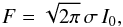 \begin{eqnarray} F=\sqrt{2 \pi}\,\sigma\,I_0, \end{eqnarray}
