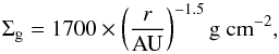 \begin{equation} \Sigma_{\rm g}=1700\times\left(\frac{r}{\rm AU}\right)^{-1.5} {\rm g~cm}^{-2}, \end{equation}