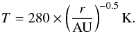 \begin{equation} T = 280\times\left(\frac{r}{\rm AU}\right)^{-0.5} {\rm K}. \end{equation}