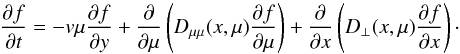 \begin{equation} \frac{\partial f}{\partial t} = -v\mu \frac{\partial f}{\partial y} + \frac{\partial }{\partial \mu} \left( D_{\mu \mu} (x,\mu) \frac{\partial f}{\partial \mu} \right) + \frac{\partial}{\partial x} \left( D_{\perp}(x,\mu) \frac{\partial f}{\partial x} \right) \label{Eq:eq_1} \cdot \end{equation}