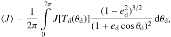 \begin{equation} \label{eq:subl_mean} \left< J \right> = \frac{ 1 }{ 2 \pi } \int \limits_{ 0 }^{ 2 \pi } J [T\sub{d} ( \theta\sub{d} )] \frac{ ( 1 - e\sub{d}^2 )^{3/2} }{ (1 + e\sub{d} \cos \theta\sub{d} )^2 } \, \dif \theta\sub{d}, \end{equation}