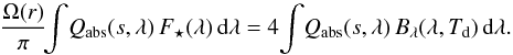 \begin{equation} \label{eq:temp_d} \frac{ \Omega( r ) }{ \pi } \! \! \int \! Q\sub{abs}( s, \lambda ) \, F\sub{ \star }( \lambda ) \, \dif \lambda = 4 \! \int \! Q\sub{abs}( s, \lambda ) \, B_\lambda( \lambda, T\sub{d} ) \, \dif \lambda. \end{equation}