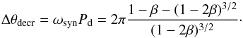 \begin{equation} \label{eq:cusp_th} \Delta\theta\sub{decr} = \omega\sub{syn} P\sub{d} = 2 \pi \frac{ 1 - \beta - ( 1 - 2 \beta )^{3/2} }{ ( 1 - 2 \beta )^{3/2} }\cdot \end{equation}
