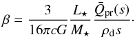 \begin{equation} \label{eq:beta} \beta = \frac{ 3 }{ 16 \pi c G } \frac{ L\sub{\star} }{ M\sub{\star} } \frac{ \bar{Q}\sub{pr}( s ) }{ \rho\sub{d} s }\cdot \end{equation}