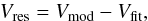 \begin{equation} V_{\rm res} = V_{\rm mod} - V_{\rm fit}, \end{equation}