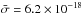 \hbox{$\bar{\sigma}=6.2\times 10^{-18}$}
