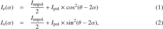 \begin{eqnarray} I_{\rm e}(\alpha)&=&\frac{I_{\rm unpol}}{2}+I_{\rm pol}\times \cos^{2}(\theta-2\alpha) \\ I_{\rm o}(\alpha)&=&\frac{I_{\rm unpol}}{2}+I_{\rm pol}\times \sin^{2}(\theta-2\alpha) , \end{eqnarray}