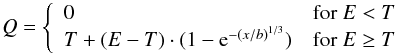 \begin{equation} Q = \left\{ \begin{array}{ll} 0 & {\rm for~} E < T \\ T + ( E - T ) \cdot ( 1 - {\rm e}^{-{(x/b)}^{1/3}} ) & {\rm for~} E \geq T \\ \end{array}\right. \label{q:e2} \end{equation}