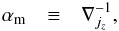 \begin{eqnarray} \am & \equiv & \nabla_{j_{z}}^{-1},\label{eq:alpha_m_ts11} \end{eqnarray}