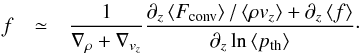 \begin{eqnarray*} f & \simeq & \frac{1}{\nabla_{\rho}+\nabla_{v_{z}}}\frac{\partial_{z}\left\langle F_{\mathrm{conv}}\right\rangle /\left\langle \rho v_{z}\right\rangle +\partial_{z}\left\langle f\right\rangle }{\partial_{z}\ln\left\langle p_{\mathrm{th}}\right\rangle }\cdot \end{eqnarray*}