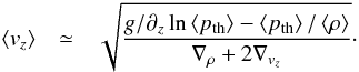 \begin{eqnarray} \left\langle v_{z}\right\rangle & \simeq & \sqrt{\frac{g/\partial_{z}\ln\left\langle p_{\mathrm{th}}\right\rangle -\left\langle p_{\mathrm{th}}\right\rangle /\left\langle \rho\right\rangle }{\nabla_{\rho}+2\nabla_{v_{z}}}}\cdot\label{eq:vertical_velocity} \end{eqnarray}