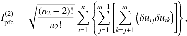 \begin{equation} I_{\rm pfc}^{(2)} = \sqrt{\frac{(n_{2}-2)!}{n_{2}!}}\sum_{i=1}^{n}\left\{ \sum_{j=1}^{m-1}\left[\sum_{k=j+1}^{m}\left( \delta u_{ij} \delta u_{ik} \right) \right] \right\}, \label{eq_pfc2} \end{equation}
