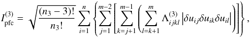 \begin{equation} I_{\rm pfc}^{(3)} = \sqrt{\frac{(n_{3}-3)!}{n_{3}!}}\sum_{i=1}^{n}\left\{ \sum_{j=1}^{m-2}\left[\sum_{k=j+1}^{m-1}\left( \sum_{l=k+1}^{m}\Lambda_{ijkl}^{(3)} \left| \delta u_{ij} \delta u_{ik} \delta u_{il} \right| \right) \right] \right\}, \label{eq_pfc3} \end{equation}