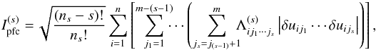 \begin{equation} I_{\rm pfc}^{(s)} = \! \sqrt{\frac{(n_{s}-s)!}{n_{s}!}}\sum_{i=1}^{n}\left [\sum_{j_1=1}^{m-(s-1)}\!\!\!\cdots \left ( \sum_{j_s=j_{(s-1)}+1}^{m} \!\!\! \Lambda_{ij_1\cdots j_{s}}^{(s)} \left| \delta u_{ij_1} \cdots \delta u_{ij_s} \right| \right ) \right], \label{eq_pfcgen} \end{equation}