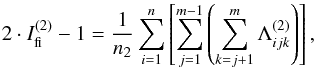 \begin{equation} 2 \cdot I_{\rm fi}^{(2)} -1 = \frac{1}{n_{2}}\sum_{i=1}^{n}\left [\sum_{j=1}^{m-1}\left (\sum_{k=j+1}^m \Lambda_{ijk}^{(2)} \right ) \right], \label{eq_fi2} \end{equation}