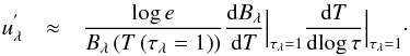 \begin{eqnarray} u_{\lambda}^{'} & \approx & \frac{\log e}{B_{\lambda}\left(T\left(\tau_{\lambda}=1\right)\right)}\frac{{\rm d}B_{\lambda}}{{\rm d}T}\Big|_{\tau_{\lambda}=1}\frac{{\rm d}T}{{\rm d}\!\log\tau}\Big|_{\tau_{\lambda}=1}\cdot \label{eq:lin_u_approx} \end{eqnarray}