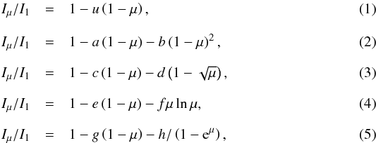 \begin{eqnarray} \label{eq:linear}I_{\mu}/I_{1} & = & 1-u\left(1-\mu\right),\\[2.5mm] \label{eq:quadratic}I_{\mu}/I_{1} & = & 1-a\left(1-\mu\right)-b\left(1-\mu\right)^{2},\\[2.5mm] \label{eq:square_root}I_{\mu}/I_{1} & = & 1-c\left(1-\mu\right)-d\left(1-\sqrt{\mu}\right),\\[2.5mm] \label{eq:logarithmic}I_{\mu}/I_{1} & = & 1-e\left(1-\mu\right)-f\mu\ln\mu,\\[2.5mm] \label{eq:exponential}I_{\mu}/I_{1} & = & 1-g\left(1-\mu\right)-h/\left(1-{\rm e}^{\mu}\right), \end{eqnarray}
