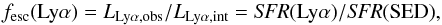 \begin{equation} f_{\rm esc}({\rm Ly}\alpha)=L_{\rm Ly\alpha,obs}/L_{\rm Ly\alpha,int}={\it SFR}({\rm Ly}\alpha)/{\it SFR}({\rm SED}), \end{equation}