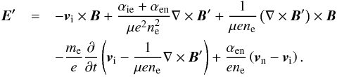 \begin{eqnarray} \vec{E'} &=& -\vi \times \vec{B} + \frac{\aie+\aen}{\mu e^2 n_{\rm e}^2} \nabla \times \vec{B}' + \frac{1}{\mu e n_{\rm e}} \left( \nabla \times \vec{B}' \right) \times \vec{B} \nonumber \\ && - \frac{m_{\rm e}}{e}\frac{\partial}{\partial t} \left( \vi - \frac{1}{\mu e n_{\rm e}} \nabla \times \vec{B}' \right) + \frac{\aen}{e n_{\rm e}} \left( \vn - \vi \right). \end{eqnarray}