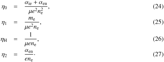 \begin{eqnarray} \eta_0 &=& \frac{\aie+\aen}{\mu e^2 n_{\rm e}^2} , \\ \eta_1 &=& \frac{m_{\rm e}}{\mu e^2 n_{\rm e}},\\ \eta_{\rm H} &=& \frac{1}{\mu e n_{\rm e}}, \\ \eta_2 &=& \frac{\aen}{e n_{\rm e}}\cdot \end{eqnarray}