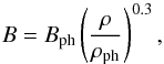 \begin{equation} B = B_{\rm ph} \left( \frac{\rho}{\rho_{\rm ph}} \right)^{0.3}, \label{eq:magfield} \end{equation}