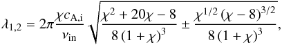 \begin{equation} \lambda_{1,2} = 2\pi\frac{\chi \vai}{\nuin} \sqrt{ \frac{\chi^2 + 20\chi - 8}{8 \left(1 + \chi \right)^3} \pm \frac{\chi^{1/2}\left(\chi - 8\right)^{3/2}}{8 \left(1 + \chi \right)^3}}, \label{eq:k12} \end{equation}