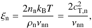 \begin{equation} \xi_{\rm n} = \frac{2 n_{\rm n} k_{\rm B} T}{\rhon \nu_{\rm nn}} = \frac{2 c_{\rm T,n}^2}{\nu_{\rm nn}}, \end{equation}
