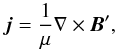 \begin{equation} \vec{j} = \frac{1}{\mu} \nabla \times \vec{B}', \end{equation}