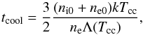 \begin{equation} t_{\rm {cool}}=\frac{3}{2}\frac{(n_{\rm i0}+n_{\rm e0})kT_{\rm cc}}{n_{\rm e}\Lambda(T_{\rm cc})}, \end{equation}