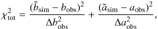 \begin{equation} \label{eq:malm} \chi^2_{{\rm tot}}= \frac{(\tilde{b}_{{\rm sim}}-b_{{\rm obs}})^2}{\Delta b_{{\rm obs}}^2}+\frac{(\tilde{a}_{{\rm sim}}-a_{{\rm obs}})^2}{\Delta a_{{\rm obs}}^2}, \end{equation}