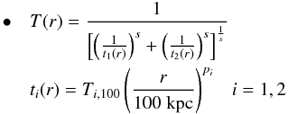 \begin{eqnarray} \bullet \ \ \ \lefteqn{ T(r)=\frac{1}{\left[\left(\frac{1}{t_1(r)}\right)^s + \left( \frac{1}{t_2(r)}\right)^s \right]^{\frac{1}{s}}} \nonumber } \\ \lefteqn{ t_i(r)=T_{i,100}\left(\frac{r}{100 \ {\rm kpc}}\right)^{p_i} \ \ \ i=1,2 } \end{eqnarray}