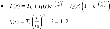 \begin{eqnarray} \bullet \ \ \ \lefteqn{ T(r)=T_0+t_1(r){\rm e}^{-\left(\frac{r}{rp}\right)^{\gamma}}+t_2(r)\left(1-{\rm e}^{-\left(\frac{r}{rp}\right)^{\gamma}}\right) \nonumber } \\ \lefteqn{ t_i(r)=T_i\left(\frac{r}{r_0}\right)^{p_i} \ \ \ i=1,2. } \end{eqnarray}
