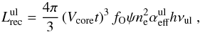 \begin{equation} L_{\rm rec}^{\rm ul} = \frac{4 \pi}{3} \left(V_{\rm core} t\right)^3 f_{\rm O} \psi n_{\rm e}^2 \alpha_{\rm eff}^{\rm ul} h\nu_{\rm ul}~, \label{eq:recemiss} \end{equation}