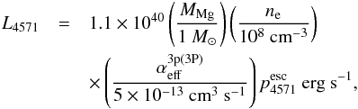 \begin{eqnarray} L_{4571} &=& 1.1\e{40} \left(\frac{M_{\rm Mg}}{1\ M_\odot}\right)\left(\frac{n_{\rm e}}{10^8\ \mbox{cm}^{-3}}\right) \nonumber \\ & & \times\left(\frac{\alpha_{\rm eff}^{\rm 3p(3P)}}{5\e{-13}\ \mbox{cm}^3\ \mbox{s}^{-1}}\right)p^{\rm esc}_{4571}\ \mbox{erg s}^{-1}, \label{eq:mgi} \end{eqnarray}